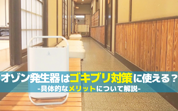 オゾン発生器はゴキブリ対策に使える？具体的な効果やメリットについて解説