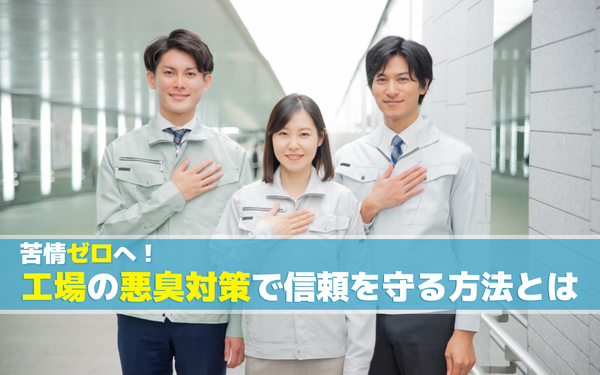 苦情ゼロへ！工場の悪臭対策で信頼を守る方法とは