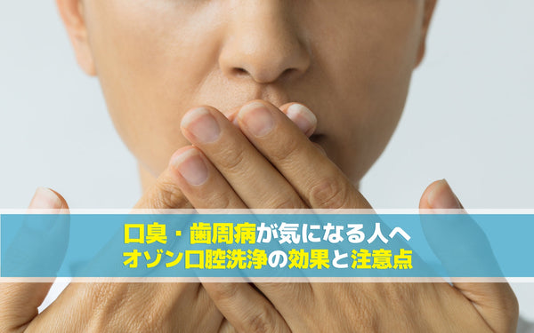 口臭・歯周病が気になる人へ：オゾン口腔洗浄の効果と注意点