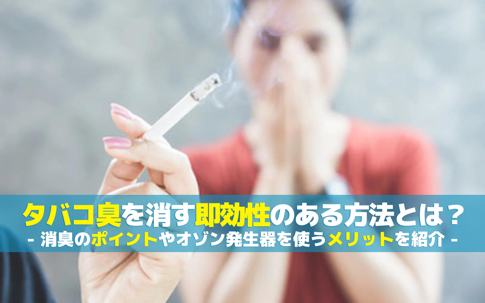 タバコ臭を消す即効性のある方法とは?消臭のポイントやオゾン発生器を使うメリットを紹介
