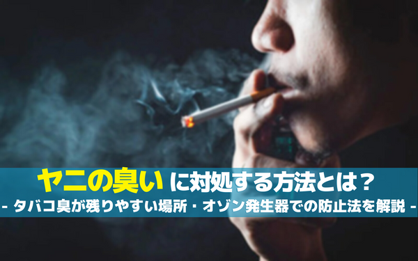 ヤニの臭いに対処する方法とは？タバコ臭が残りやすい場所やオゾン発生器での防止法を解説