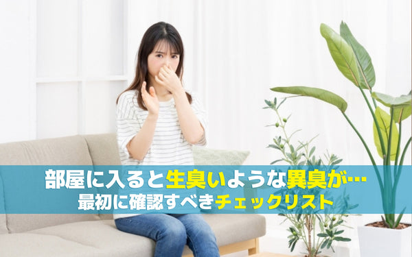 部屋に入ると生臭いような異臭が…最初に確認すべきチェックリスト