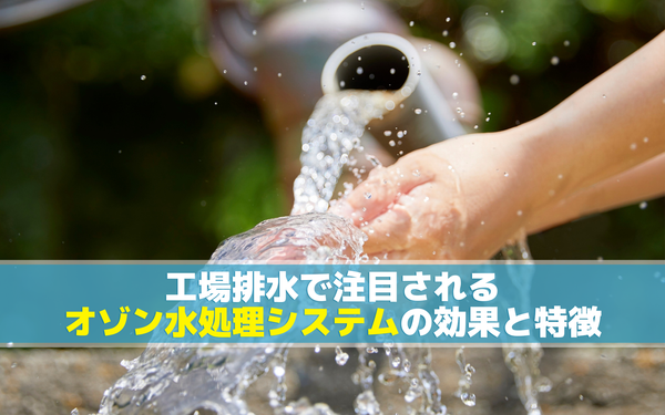 工場排水で注目されるオゾン水処理システムの効果と特徴