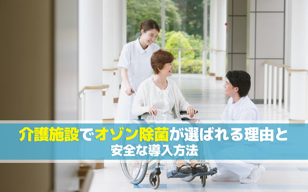 介護施設でオゾン除菌が選ばれる理由と安全な導入方法