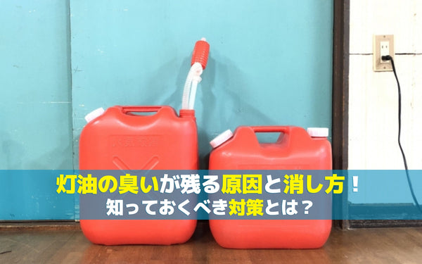 灯油の臭いが残る原因と消し方！知っておくべき対策とは？