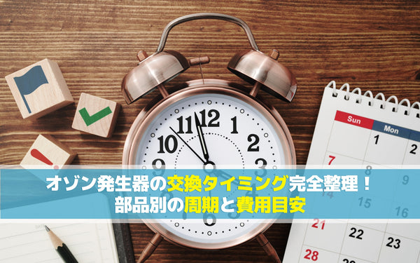 オゾン発生器の交換タイミング完全整理！部品別の周期と費用目安