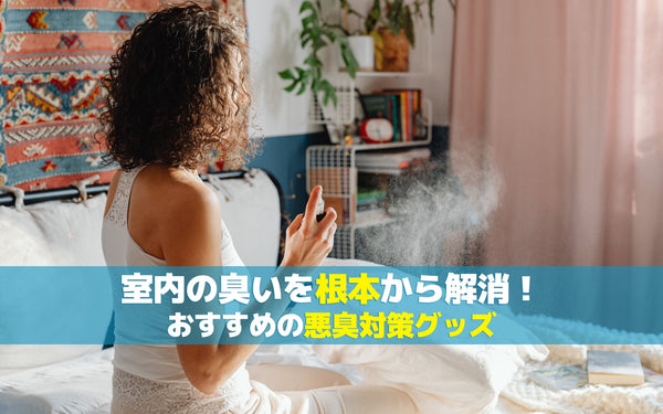 室内の臭いを根本から解消！おすすめの悪臭対策グッズ