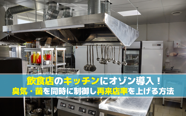 飲食店のキッチンにオゾン導入！臭気・菌を同時に制御し再来店率を上げる方法