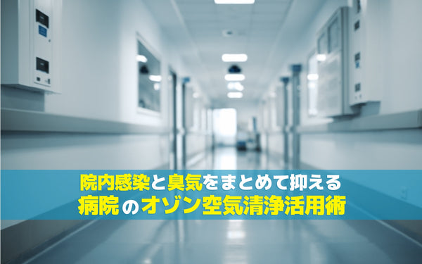 院内感染と臭気をまとめて抑える 病院のオゾン空気清浄活用術