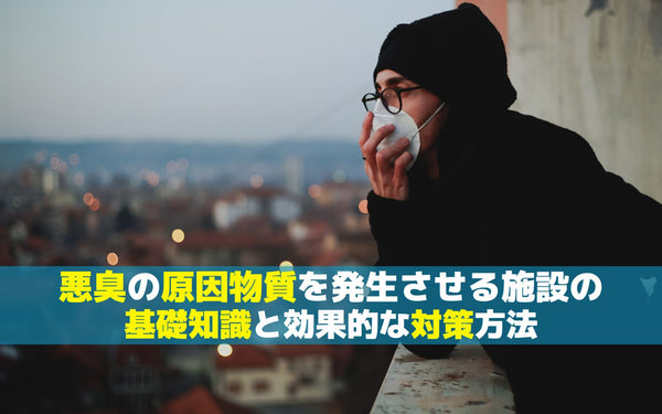 悪臭の原因物質を発生させる施設の基礎知識と効果的な対策方法