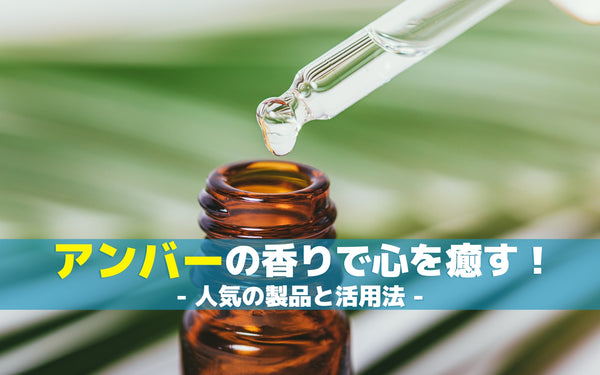 アンバーの香りで心を癒す！人気の製品と活用法