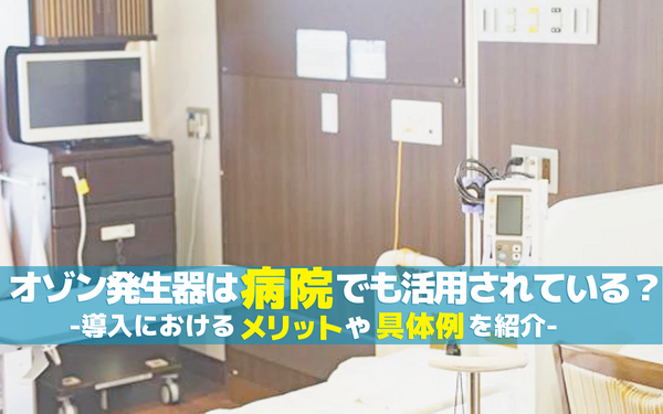 オゾン発生器は病院でも活用されている？導入におけるメリットや具体例を紹介