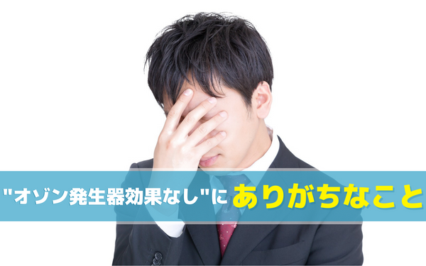 オゾン発生器を購入したが効果なし、にありがちなこと