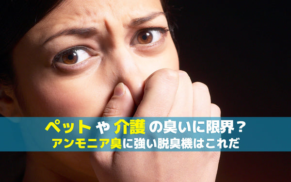 ペットや介護の臭いに限界？アンモニア臭に強い脱臭機はこれだ