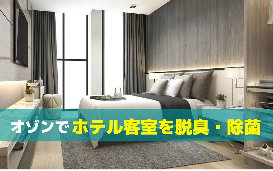 ホテル客室の脱臭・除菌にオゾン発生器を使うには｜清掃への組み込み方と導入事例