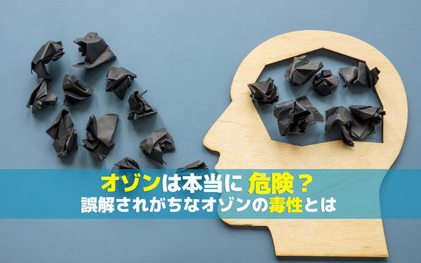 オゾンは本当に危険？誤解されがちなオゾンの毒性とは