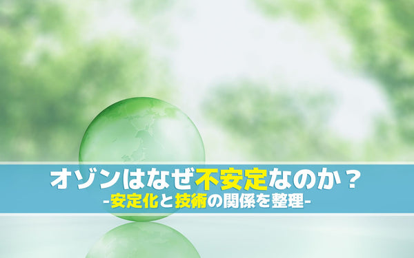 オゾンはなぜ不安定なのか？安定化と技術の関係を整理