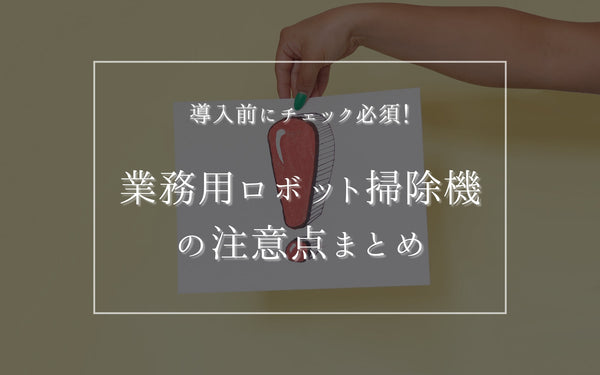 導入前にチェック必須！業務用ロボット掃除機の注意点まとめ
