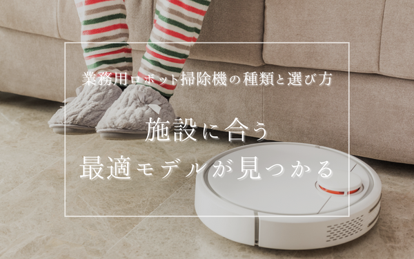 業務用ロボット掃除機の種類と選び方｜施設に合う最適モデルが見つかる