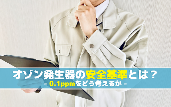 オゾン発生器の安全基準とは？0.1ppmをどう考えるか