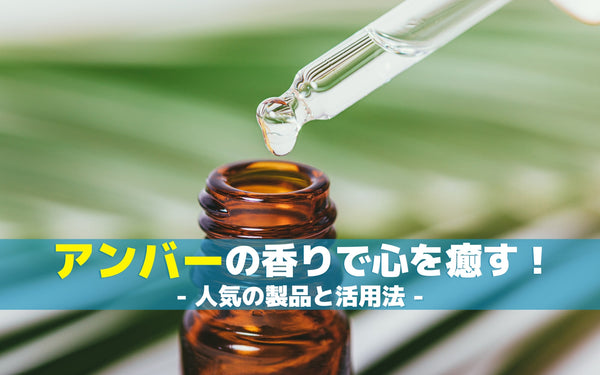 アンバーの香りで心を癒す！人気の製品と活用法