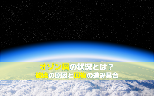 オゾン層の状況とは？破壊の原因と回復の進み具合
